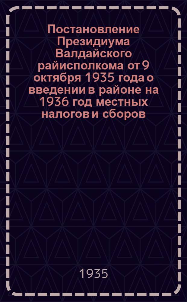 Постановление Президиума Валдайского райисполкома от 9 октября 1935 года о введении в районе на 1936 год местных налогов и сборов