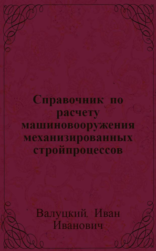 ... Справочник по расчету машиновооружения механизированных стройпроцессов