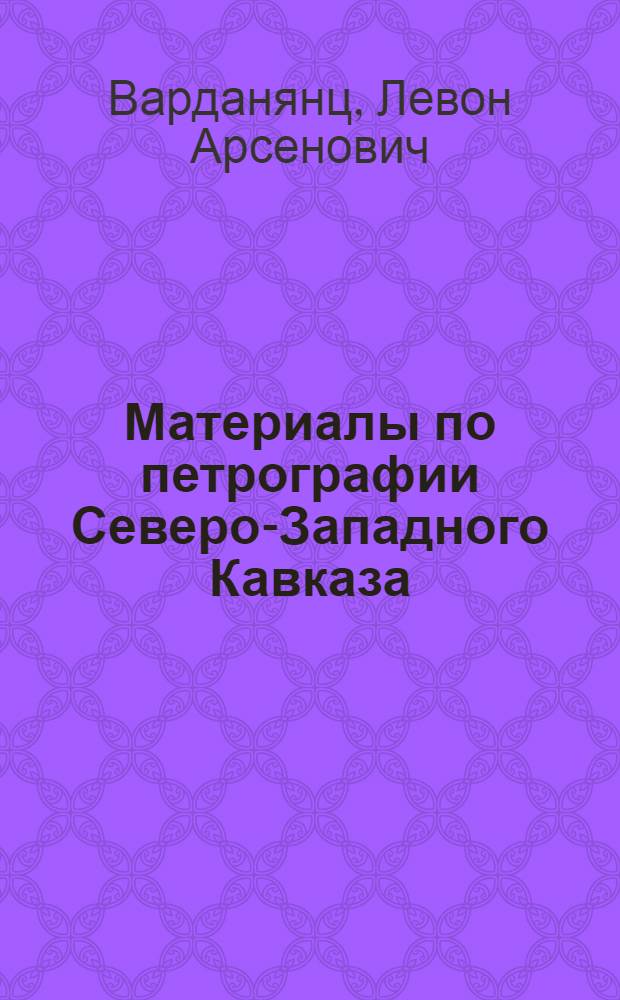 ... Материалы по петрографии Северо-Западного Кавказа : (Бассейны рек: Белой, Сочи, Мзымты, Большой и Малой Лабы)