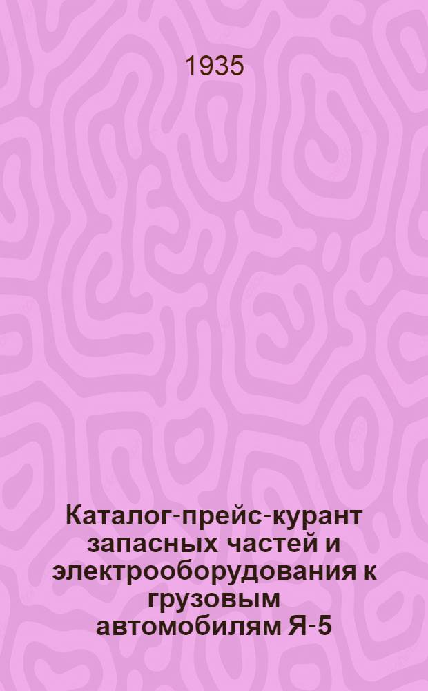 Каталог-прейс-курант запасных частей и электрооборудования к грузовым автомобилям Я-5-6, АМО-3, ЯГ-3-4, ЗИС-5 и Шасси АМО-4 производства Ярославского и Московского завода им. Сталина