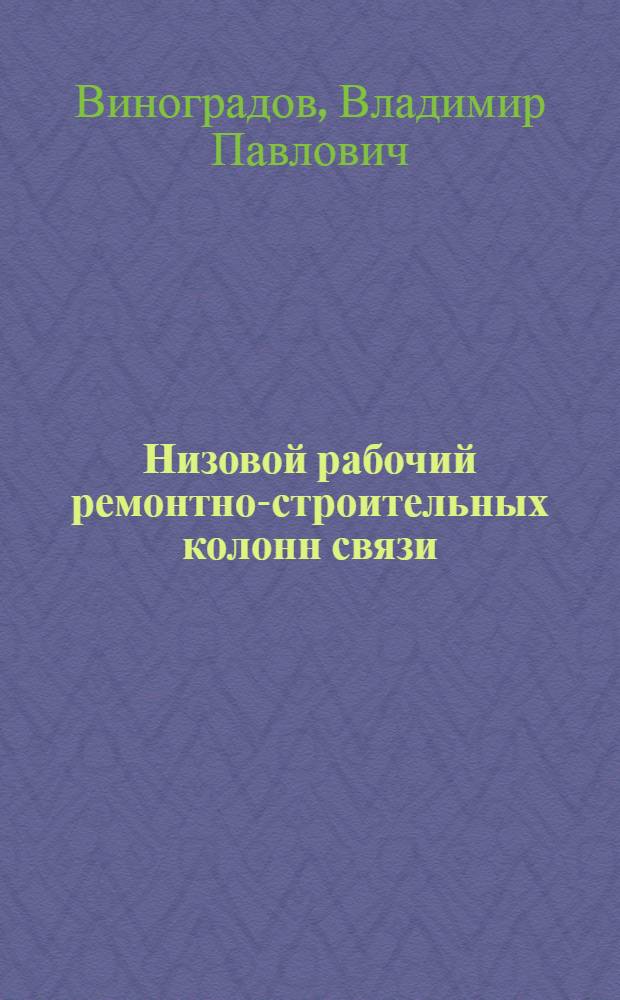 ... Низовой рабочий ремонтно-строительных колонн связи