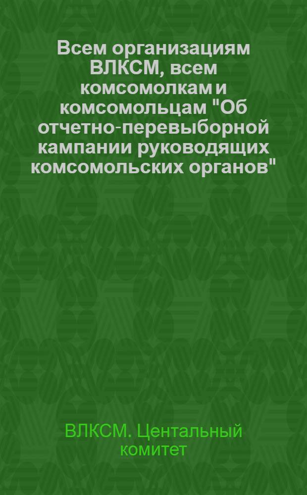 Всем организациям ВЛКСМ, всем комсомолкам и комсомольцам "Об отчетно-перевыборной кампании руководящих комсомольских органов"