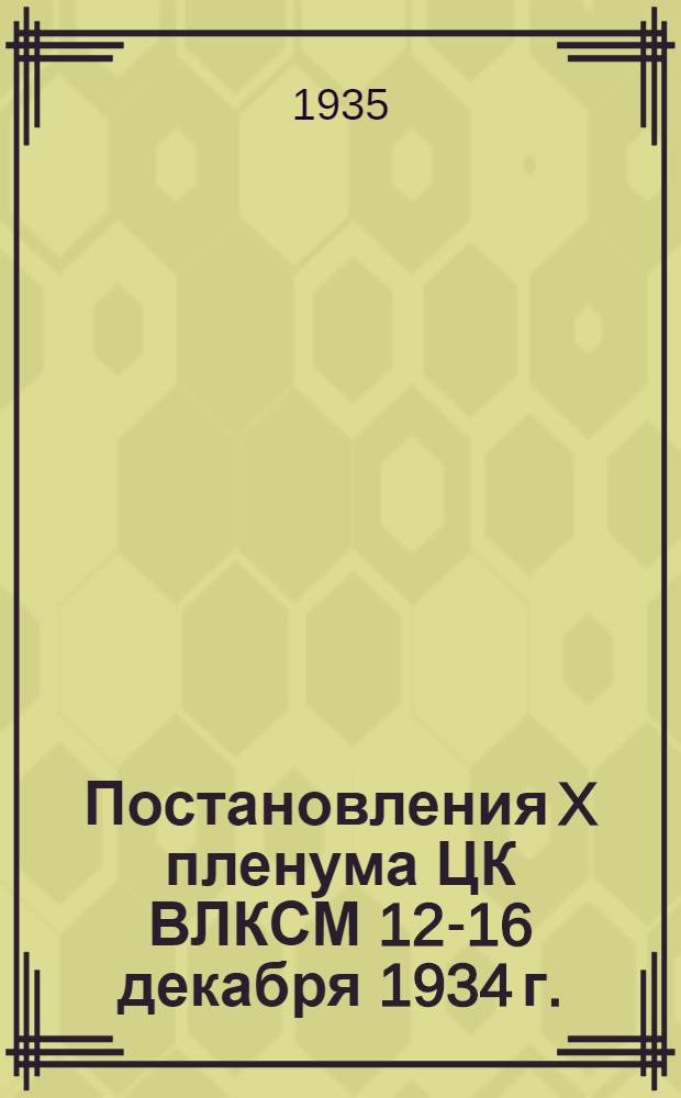 Постановления X пленума ЦК ВЛКСМ 12-16 декабря 1934 г.