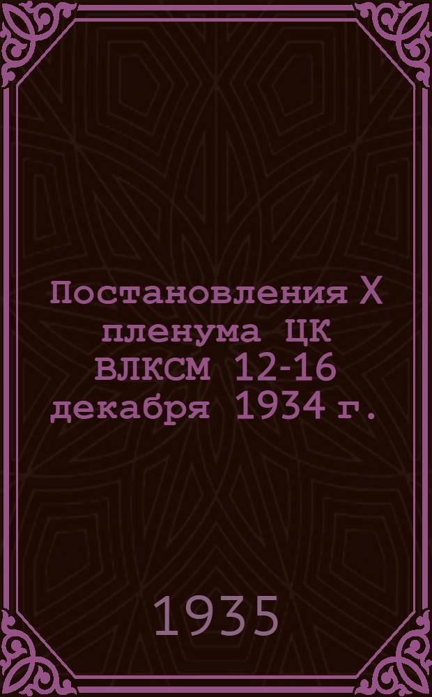 Постановления X пленума ЦК ВЛКСМ 12-16 декабря 1934 г.