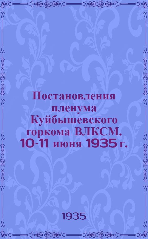 ... Постановления пленума Куйбышевского горкома ВЛКСМ. 10-11 июня 1935 г.