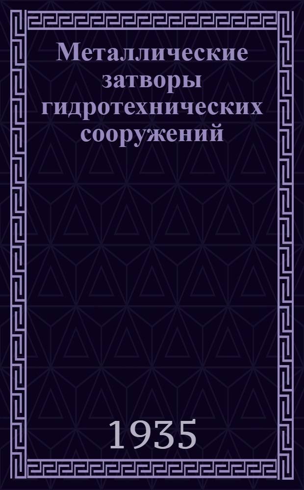 ... Металлические затворы гидротехнических сооружений : Технические условия и нормы проектирования