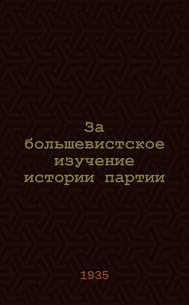 За большевистское изучение истории партии : Сборник руководящих материалов и статей