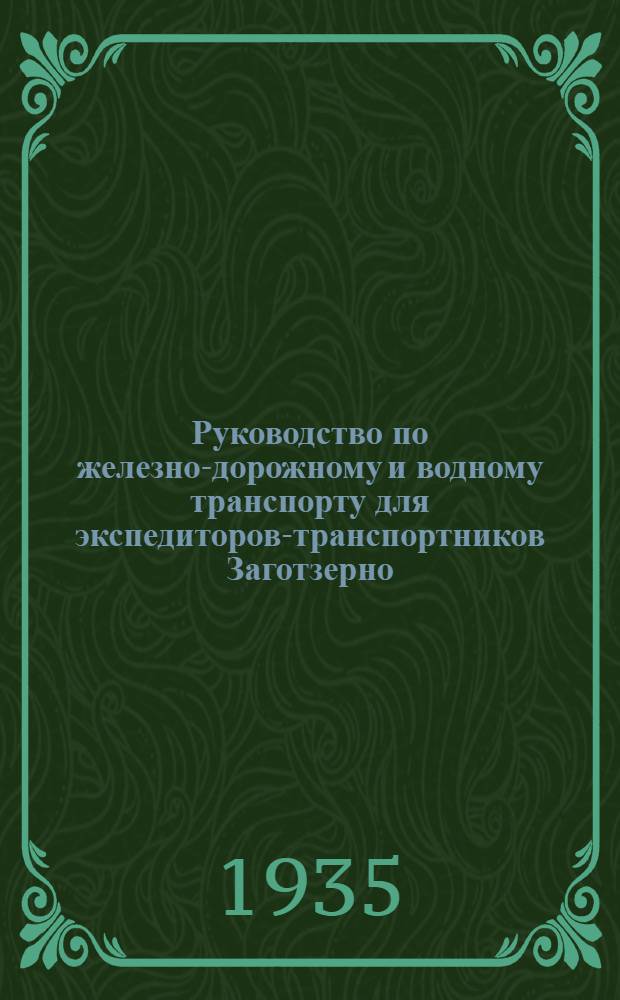 ... Руководство по железно-дорожному и водному транспорту для экспедиторов-транспортников Заготзерно...