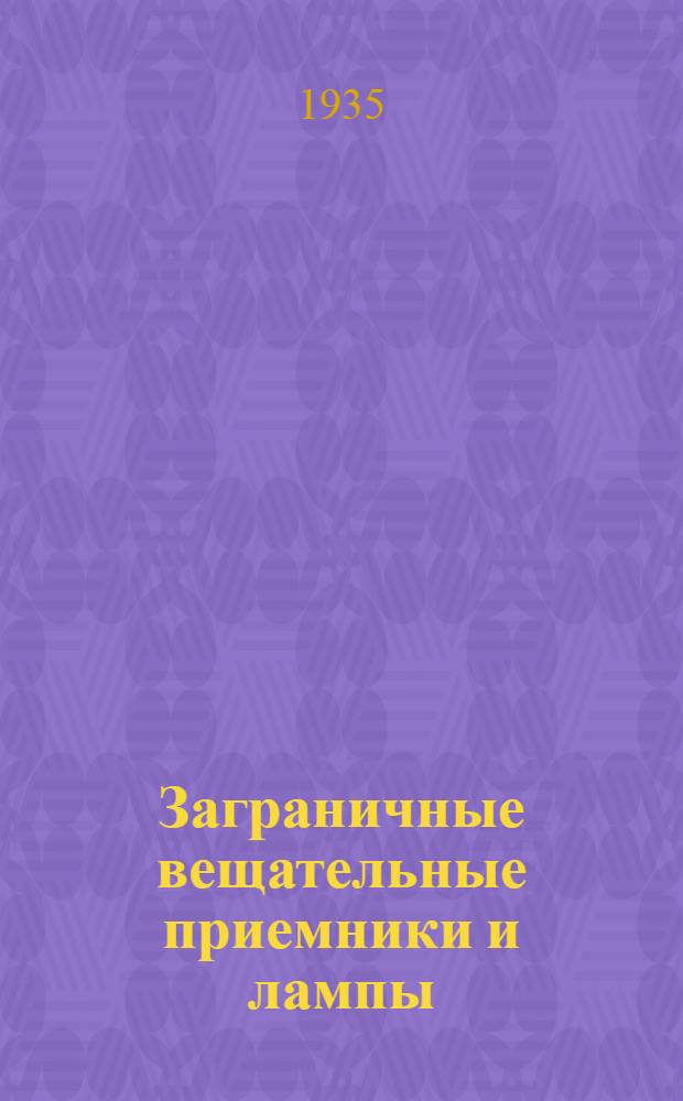 Заграничные вещательные приемники и лампы : Сборник статей: П. Н. Куксенко, Л. В. Кубаркин, А. Ф. Шевцов, З. Б. Гинзбург, В. А. Зарва, И. И. Спижевский и др
