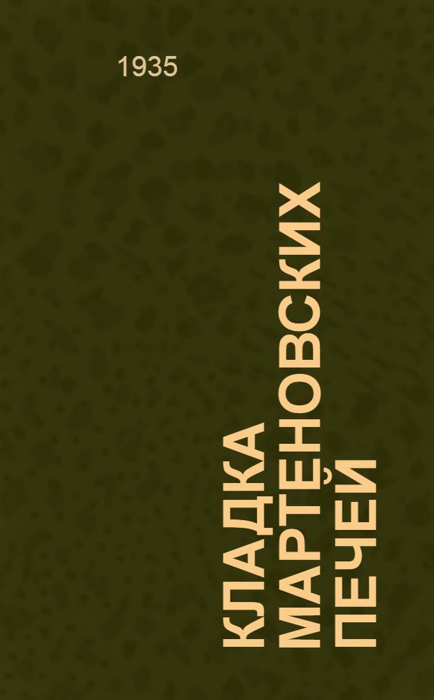 ... Кладка мартеновских печей : Практич. руководство для печников и бригадиров огнеупорщиков