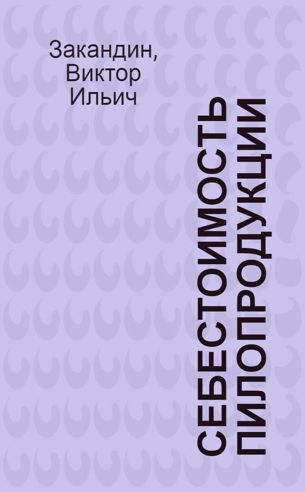 ... Себестоимость пилопродукции : Пособие по техн.-экон. анализу себестоимости