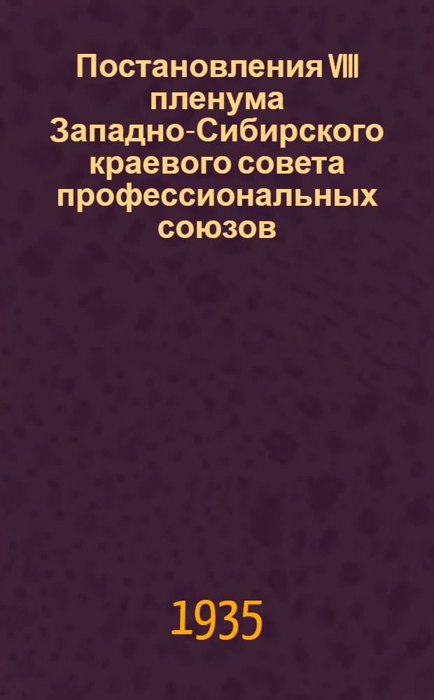 Постановления VIII пленума Западно-Сибирского краевого совета профессиональных союзов. (27 февраля - 2 марта 1935 г.)