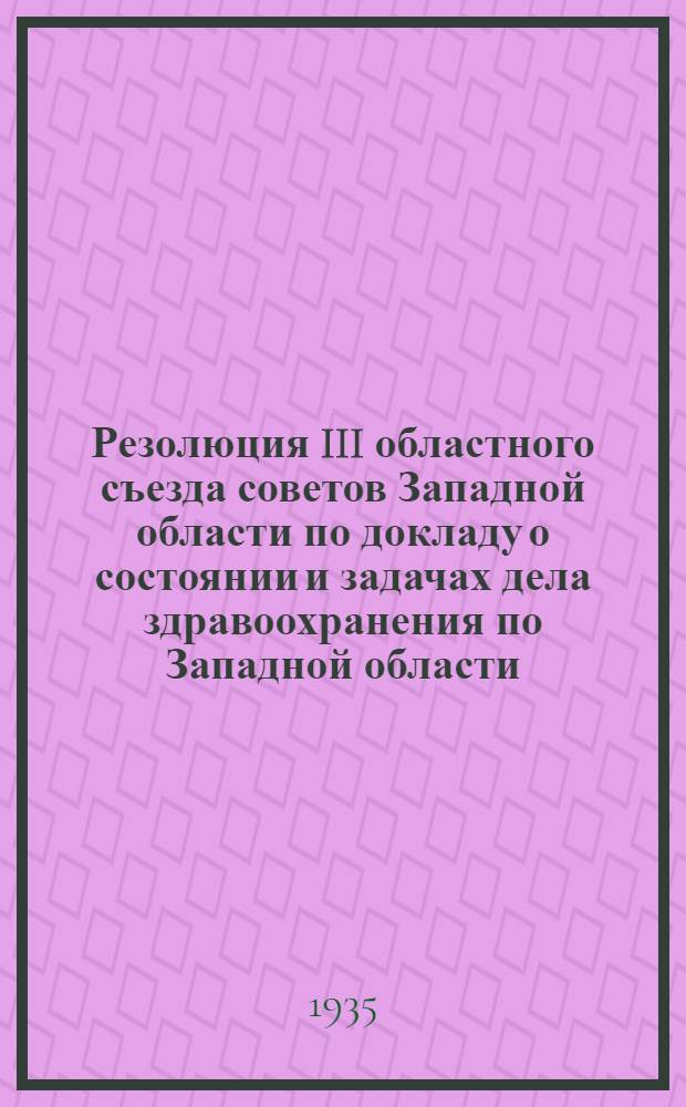 ... Резолюция III областного съезда советов Западной области по докладу о состоянии и задачах дела здравоохранения по Западной области : Проект