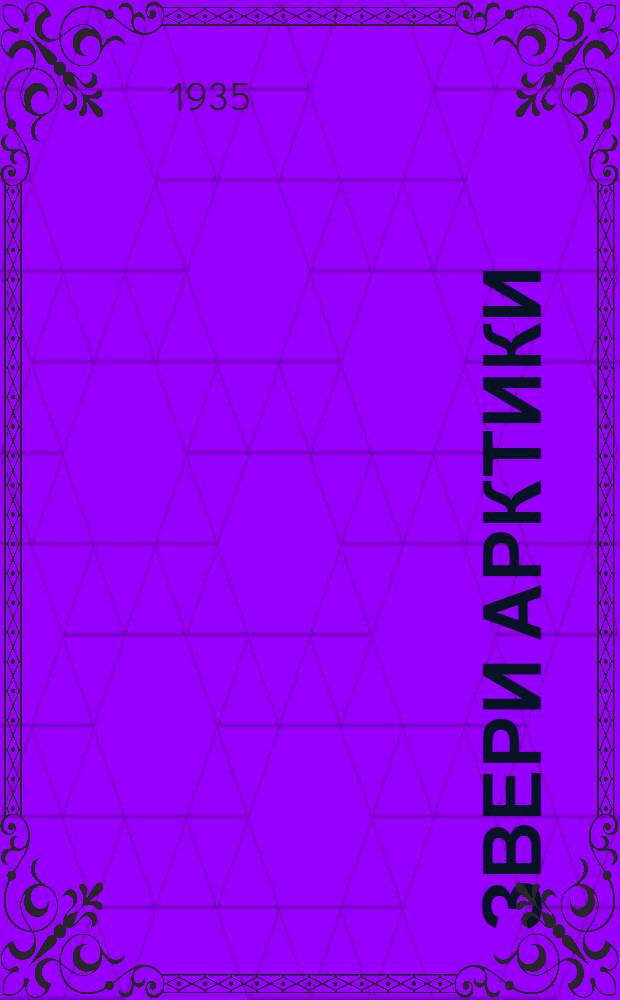 ... Звери Арктики : Введение в изуч. арктич. копытных, хищных, ластоногих, китообразных, насекомоядных и рукокрылых