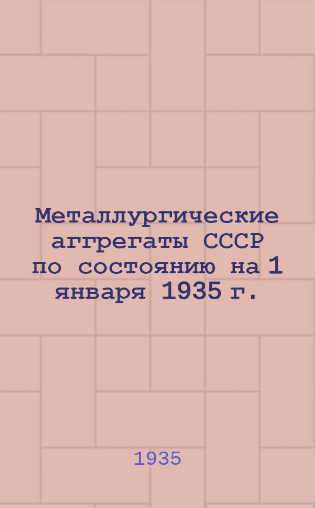 ... Металлургические аггрегаты СССР по состоянию на 1 января 1935 г.