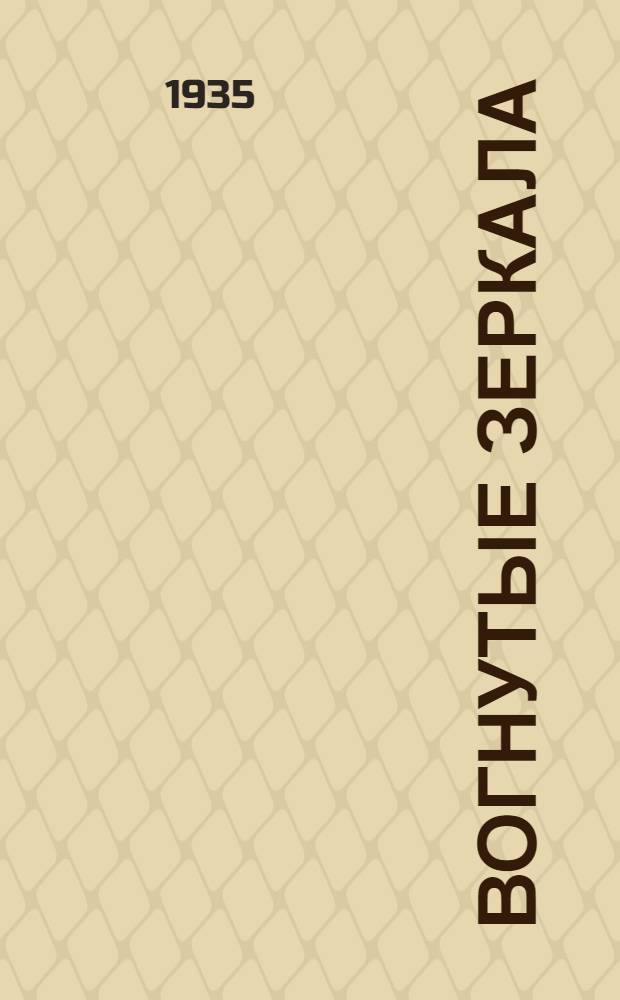 ... Вогнутые зеркала : Допущено Ком-том по высш. техн. образ. при ЦИК СССР в качестве учеб. пособия для энергетич. втузов