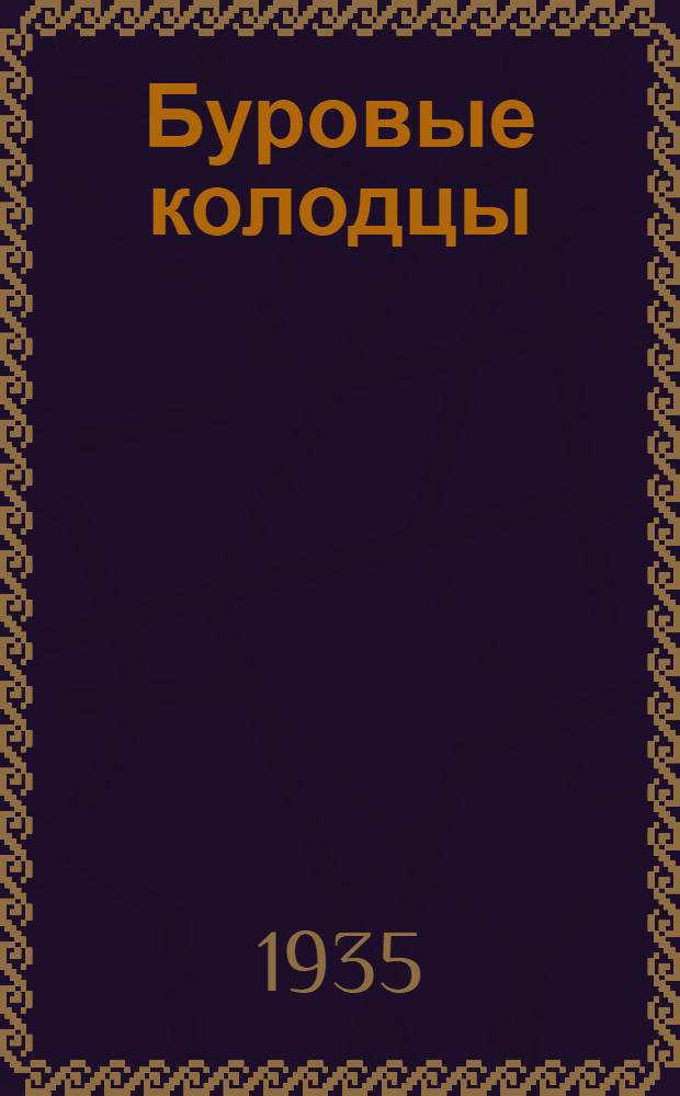 ... Буровые колодцы : Постройка буровых колодцев и оборудование их фильтрами и водоподъемными механизмами