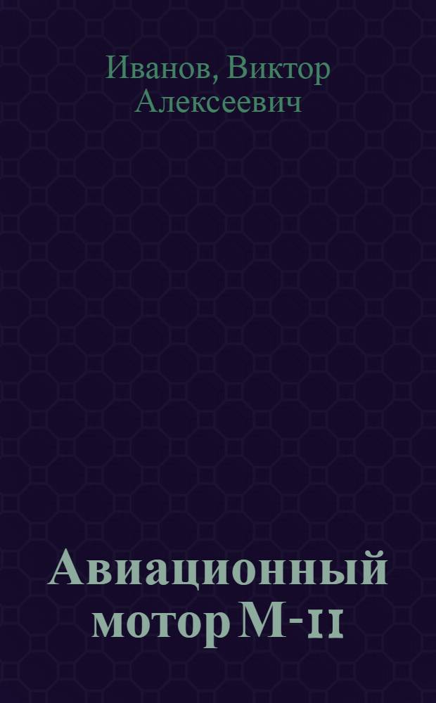 ... Авиационный мотор М-11 : Пособие для слушателей авиац. школ и эксплоатационных работников