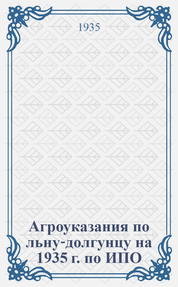 ... Агроуказания по льну-долгунцу на 1935 г. по ИПО