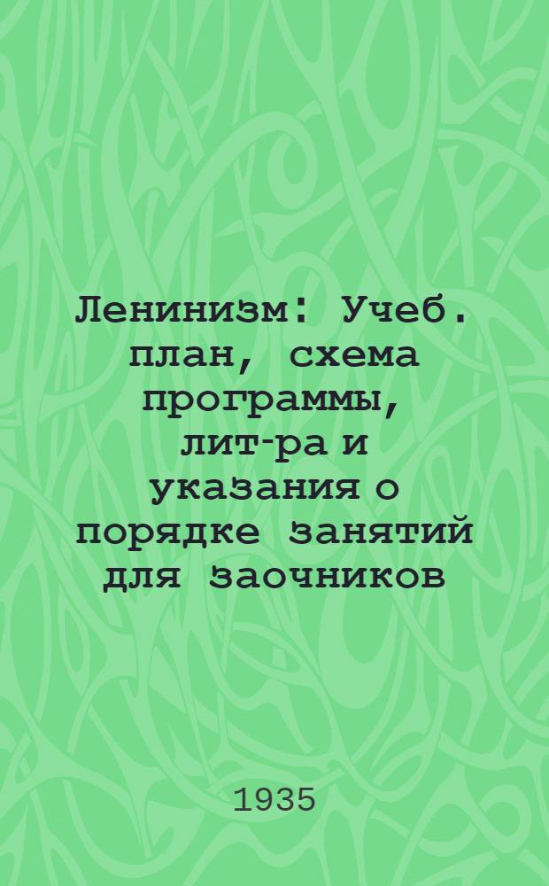 ... Ленинизм : Учеб. план, схема программы, лит-ра и указания о порядке занятий для заочников, изучающих курс ленинизма