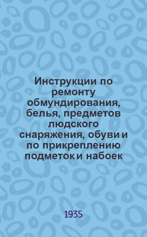 Инструкции по ремонту обмундирования, белья, предметов людского снаряжения, обуви и по прикреплению подметок и набоек, выкроенных из подошвенной резиновой пластины. Положение о войсковых сапожных мастерских