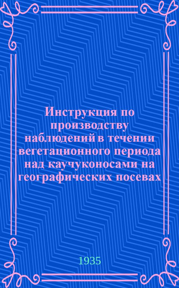 ... Инструкция по производству наблюдений в течении вегетационного периода над каучуконосами на географических посевах