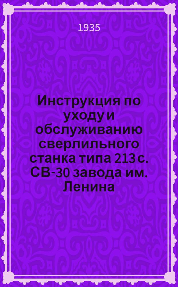 ... Инструкция по уходу и обслуживанию сверлильного станка типа 213 с. [СВ-30] завода им. Ленина (Одесса)
