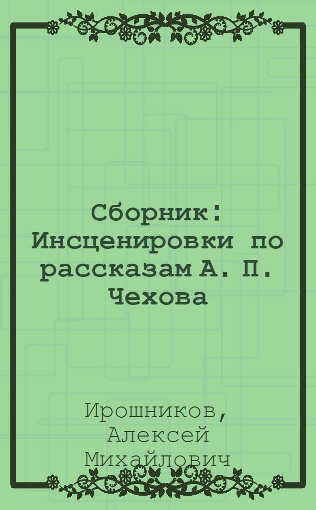 ... Сборник : Инсценировки по рассказам А. П. Чехова