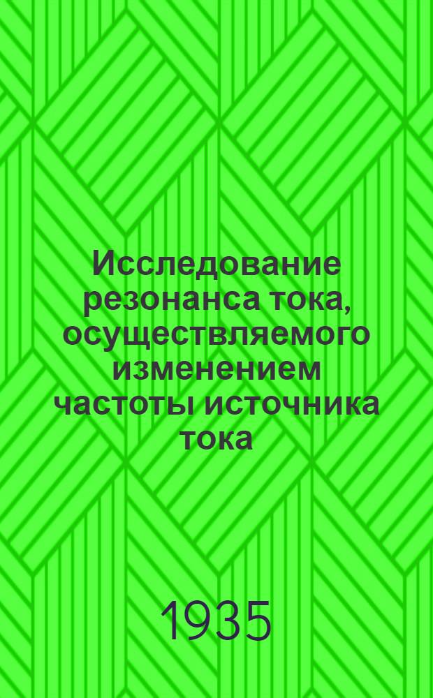 ... Исследование резонанса тока, осуществляемого изменением частоты источника тока