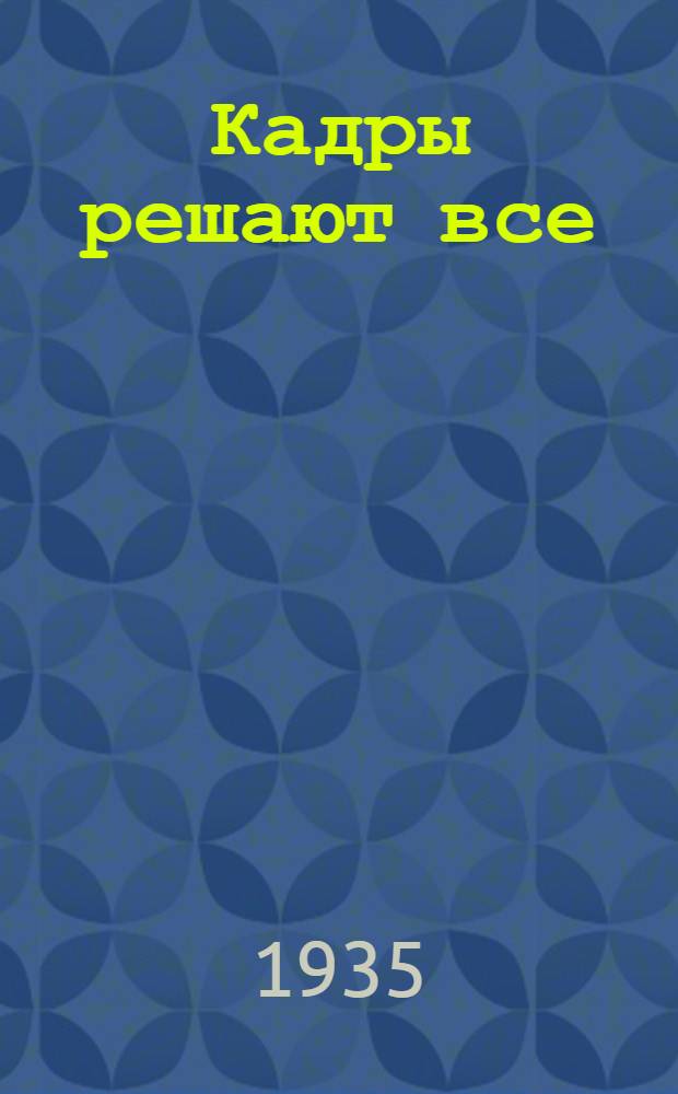 Кадры решают все : Речь т. Сталина на выпуске Акад. Красной армии, 2 статьи из "Правды" и беседа т. Сталина с металлургами : В помощь чтецам, агитаторам и пропагандистам