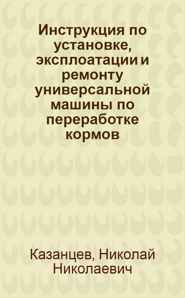 ... Инструкция по установке, эксплоатации и ремонту универсальной машины по переработке кормов : Дробилка зав. им. Шевченко "Универсал", марки Т (по типу "Близард")