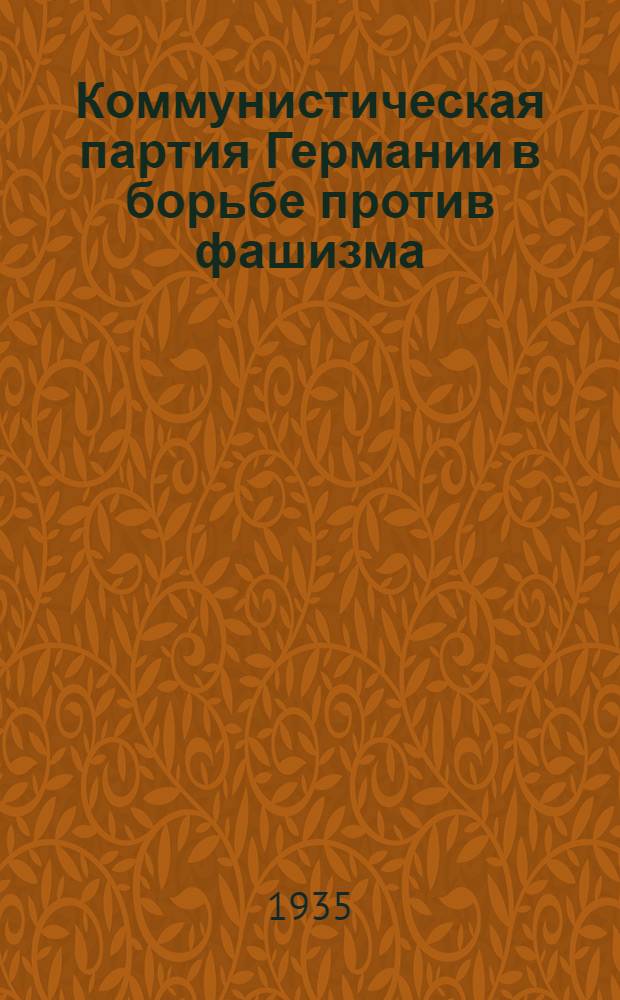 ... Коммунистическая партия Германии в борьбе против фашизма : Речи Вильгельма Пика, Флорина, Вальтера, Аккермана, Франца, Функа, Карла - делегатов Герм. компартии