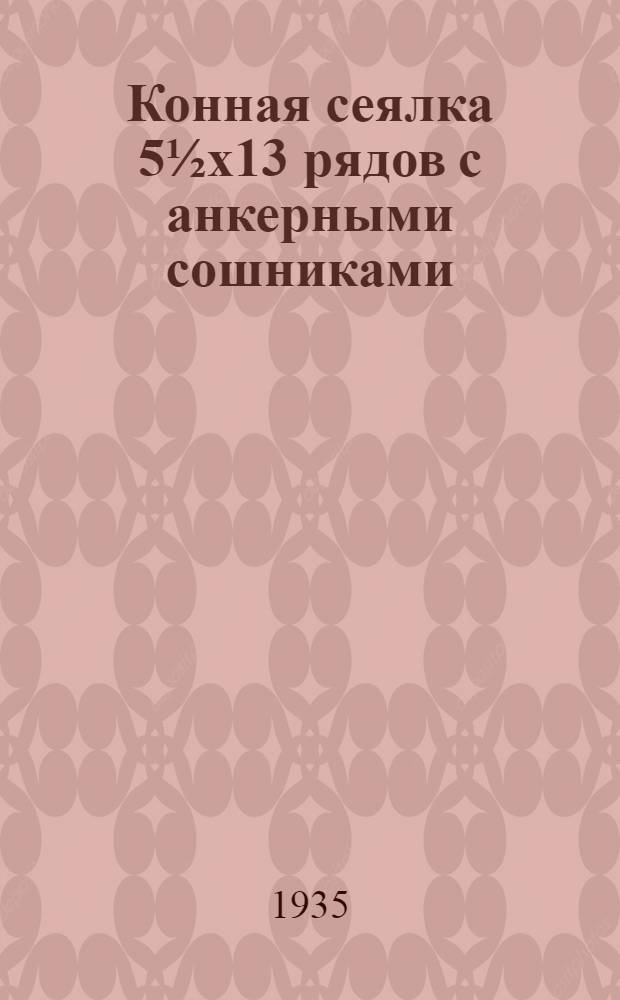 ... Конная сеялка 5&frac12;х13 рядов с анкерными сошниками : Госзавод с.-х. машин "Красная звезда" в г. Кирово : Руководство для сборки..