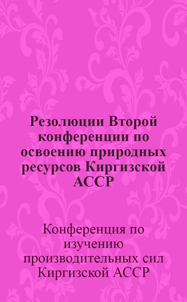 ... Резолюции Второй конференции по освоению природных ресурсов Киргизской АССР