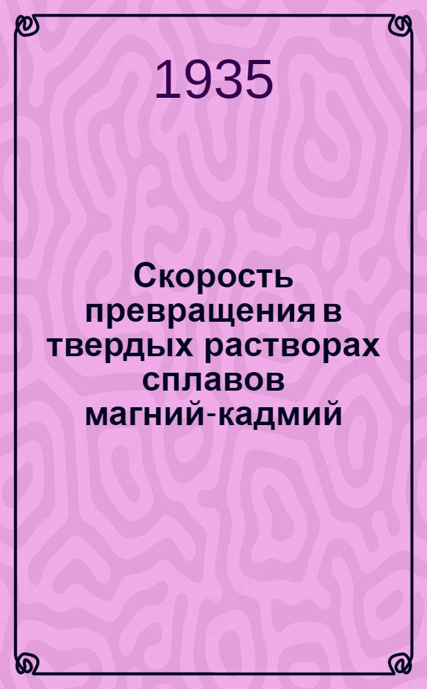 ... Скорость превращения в твердых растворах сплавов магний-кадмий : Диссертация на степень кандидата хим. наук