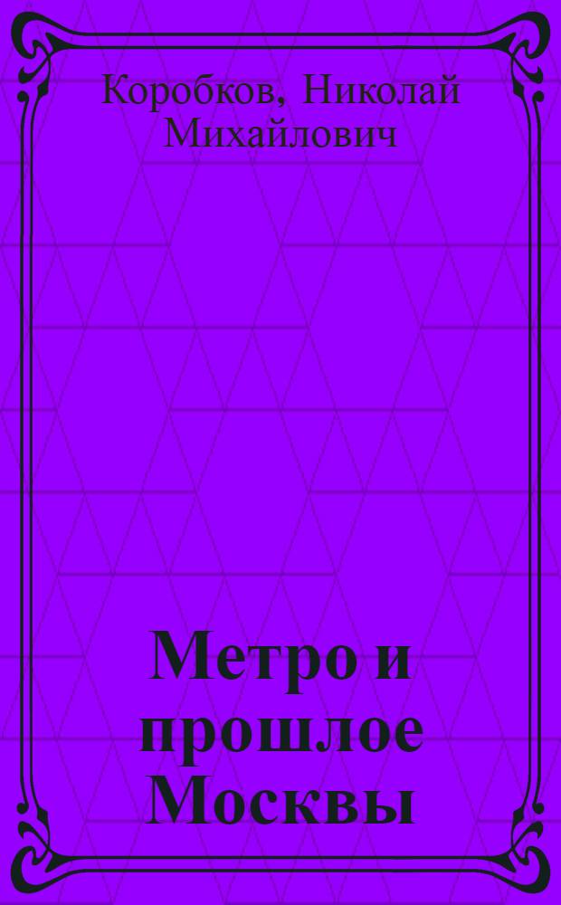 ... Метро и прошлое Москвы : Очерки геологии, истории и археологии Москвы