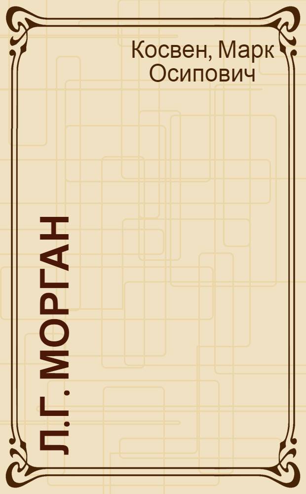 ... Л. Г. Морган : Жизнь и учение