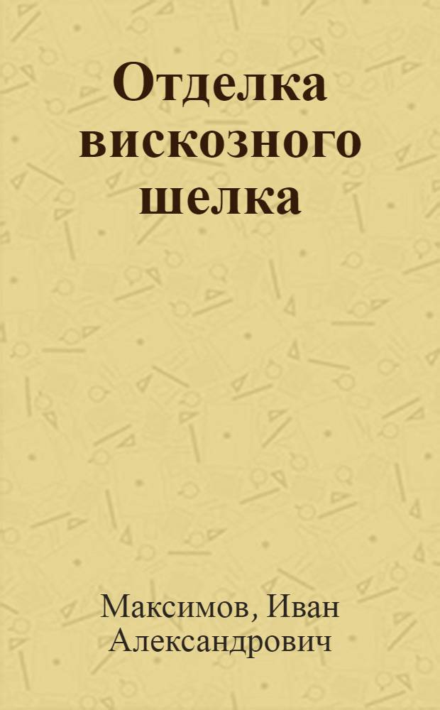 ... Отделка вискозного шелка : Утв. ГУУЗом НКТП СССР в качестве учебника для кружков техминимума