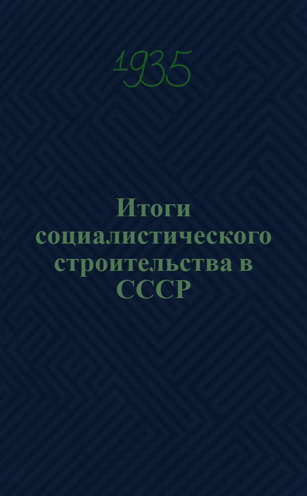 ... Итоги социалистического строительства в СССР : Доклад... на VII Всемирном конгрессе Ком. интернационала 17 авг. 1935 г