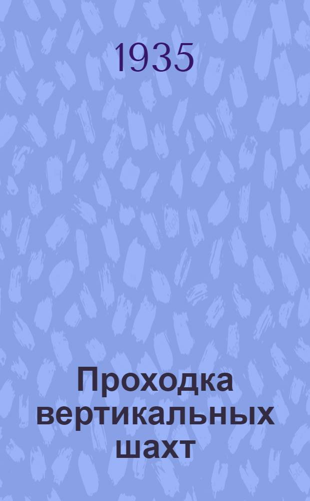 ... Проходка вертикальных шахт : Утв. ГУУЗом в качестве учеб. пособия для горных втузов