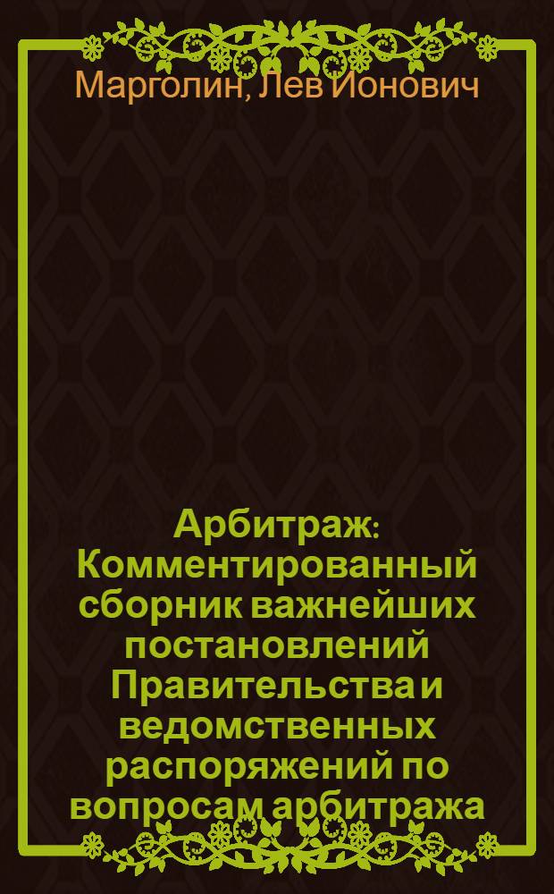 ... Арбитраж : Комментированный сборник важнейших постановлений Правительства и ведомственных распоряжений по вопросам арбитража