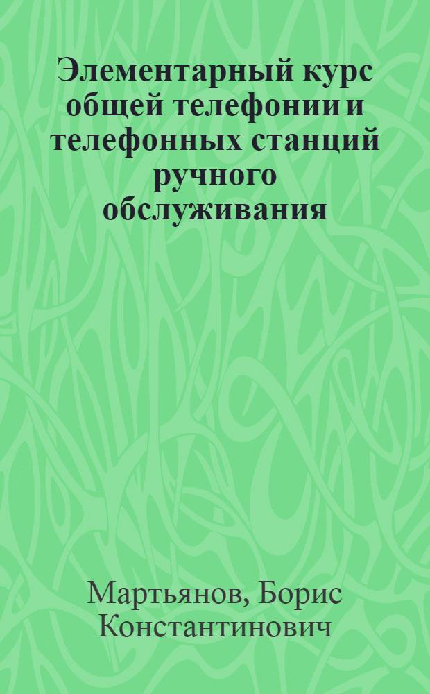 ... Элементарный курс общей телефонии и телефонных станций ручного обслуживания : (Учебник для ФЗУ и курсов)