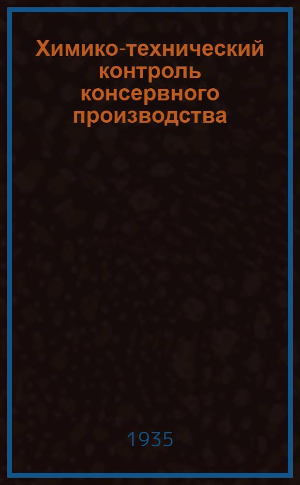 ... Химико-технический контроль консервного производства : Допущено НКПищепромом СССР в качестве учеб. пособия для вузов
