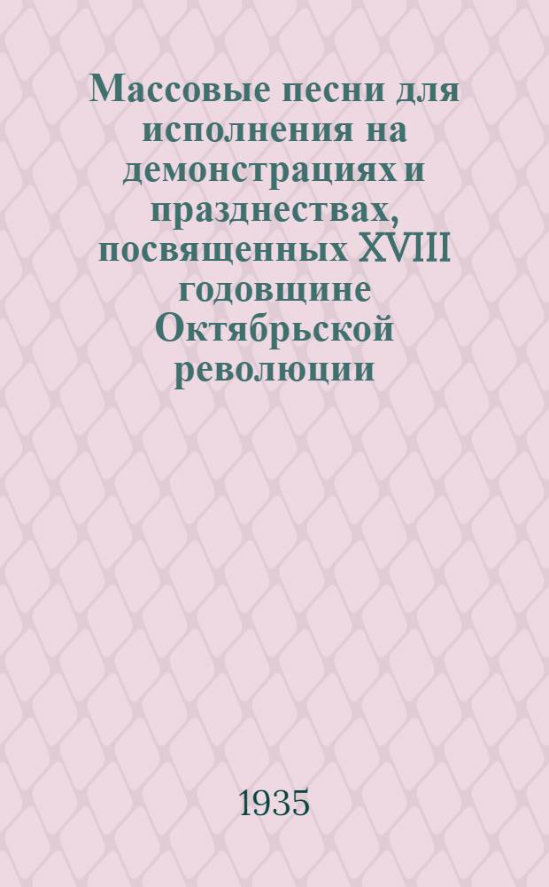 Массовые песни для исполнения на демонстрациях и празднествах, посвященных XVIII годовщине Октябрьской революции