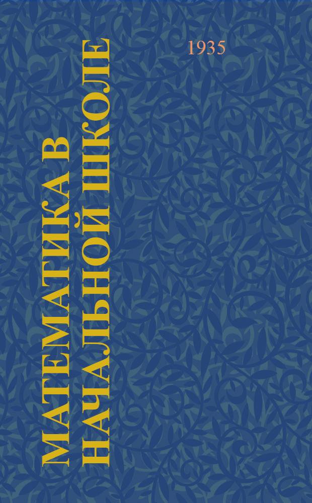 ... Математика в начальной школе : Инструктивно-метод. материал : (Сост. по данным выборочного обследования школ в 1935 г.)
