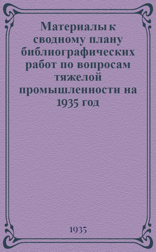 ... Материалы к сводному плану библиографических работ по вопросам тяжелой промышленности на 1935 год (по данным 61 организации)