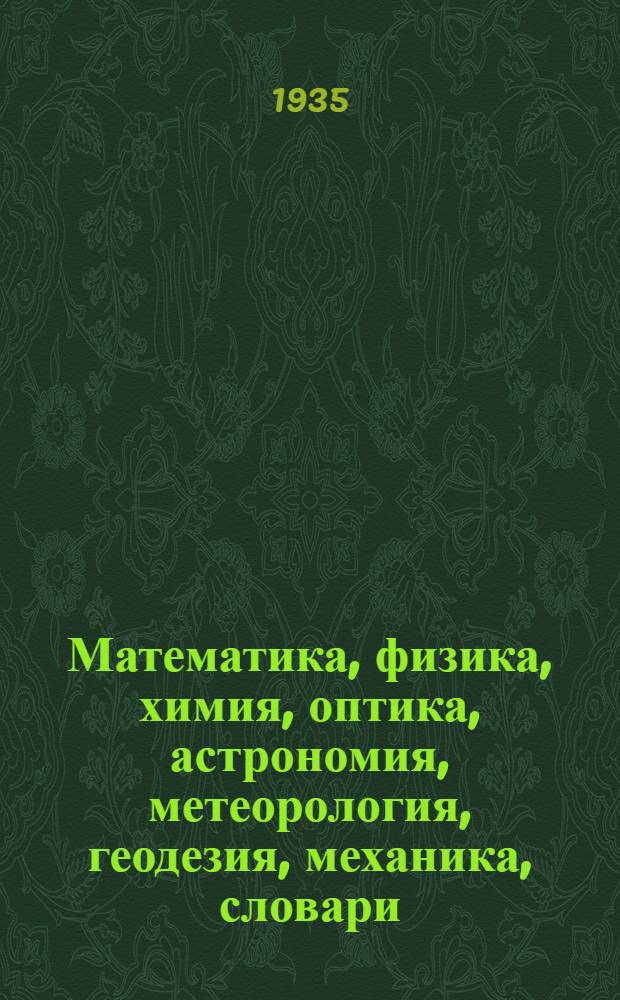 ... Математика, физика, химия, оптика, астрономия, метеорология, геодезия, механика, словари : Аннотированный каталог