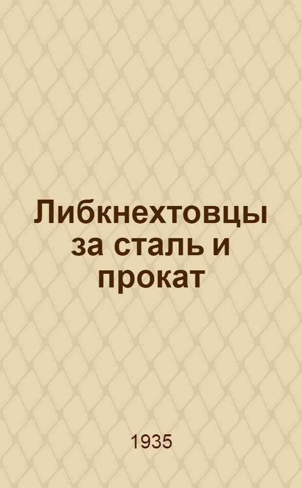... Либкнехтовцы за сталь и прокат : К слету ударников-металлургов Днепропетровщины. 11-12 февраля 1935 г