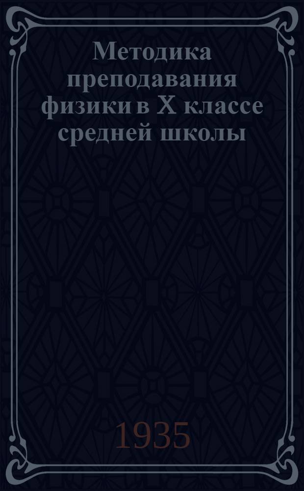 ... Методика преподавания физики в X классе средней школы : Пособие для учителей и студентов высш. педагог. учеб. заведений : Утв. Наркомпросом РСФСР