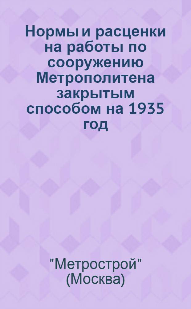 ... Нормы и расценки на работы по сооружению Метрополитена закрытым способом на 1935 год